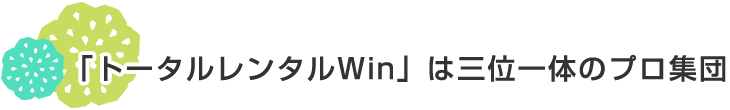 「トータルレンタルWin」は三位一体のプロ集団